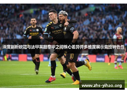 深度剖析欧冠与法甲英超意甲之间核心差异并多维度展示竞技特色性